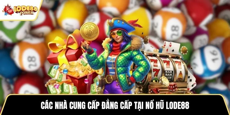 Các nhà cung cấp đẳng cấp tại nổ hũ LODE88
