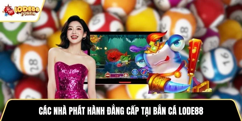 Các nhà phát hành đẳng cấp tại bắn cá LODE88