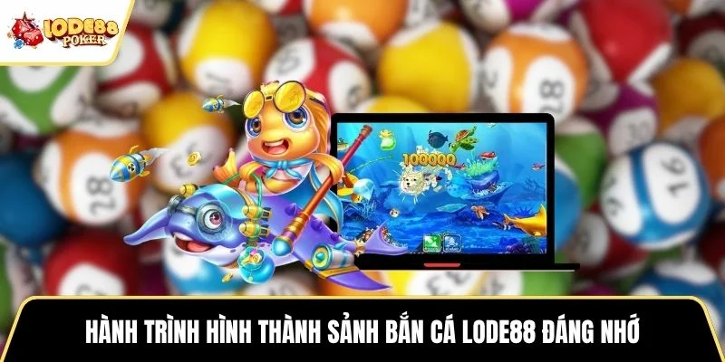 Hành trình hình thành sảnh bắn cá LODE88 đáng nhớ