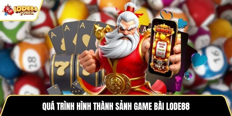 Quá trình hình thành sảnh game bài LODE88